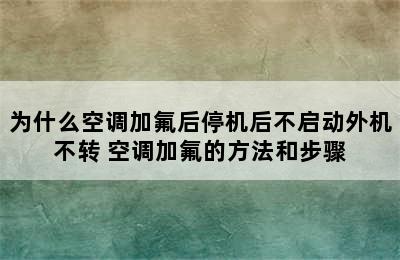 为什么空调加氟后停机后不启动外机不转 空调加氟的方法和步骤